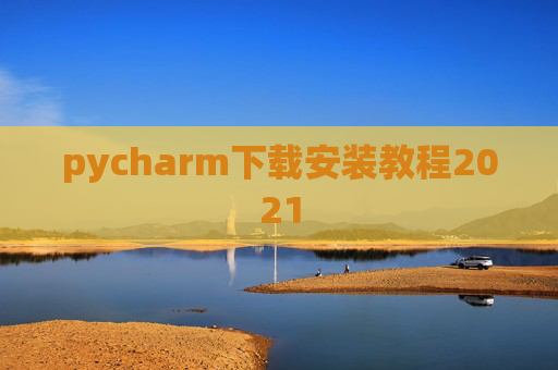 pycharm下载安装教程2021